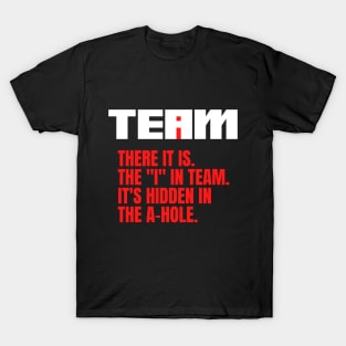 I Found the I In Team...It's Hidden In The A Hole. T-Shirt